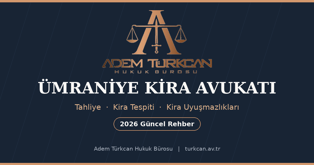 Ümraniye kira avukatı — tahliye, kira tespiti ve kira uyuşmazlıkları rehberi 2026